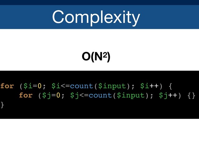 Complexity
O(N2)
for ($i=0; $i<=count($input); $i++) {
for ($j=0; $j<=count($input); $j++) {}
}
