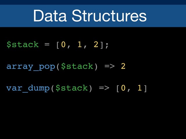Data Structures
$stack = [0, 1, 2];
array_pop($stack) => 2
var_dump($stack) => [0, 1]
