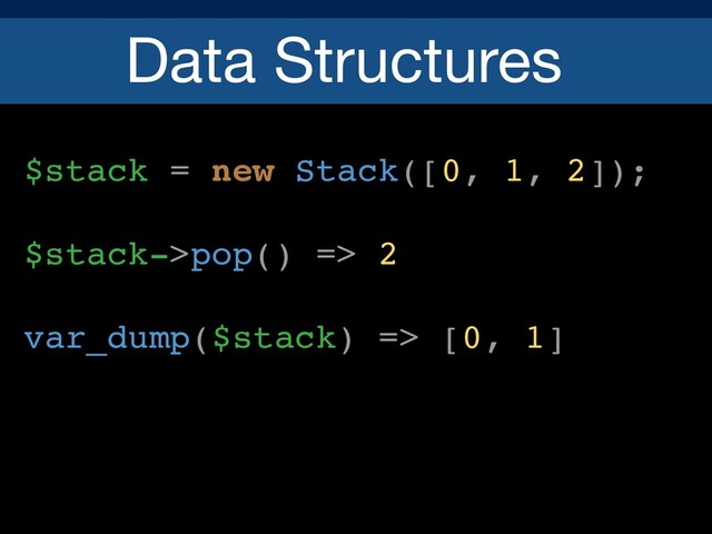 Data Structures
$stack = new Stack([0, 1, 2]);
$stack->pop() => 2
var_dump($stack) => [0, 1]
