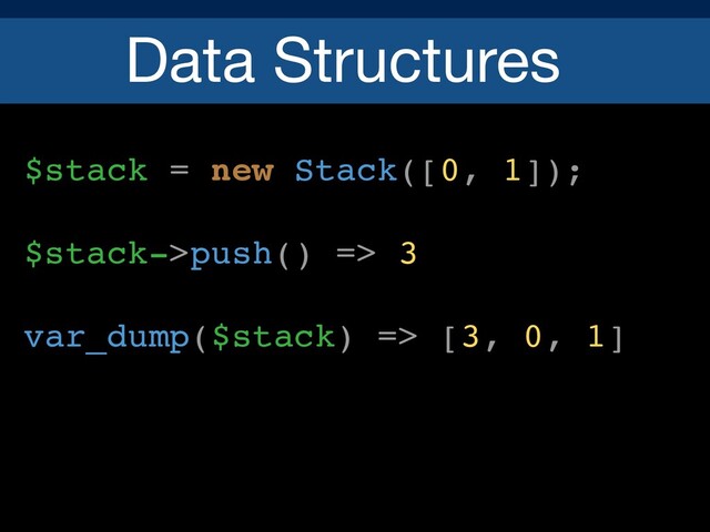 Data Structures
$stack = new Stack([0, 1]);
$stack->push() => 3
var_dump($stack) => [3, 0, 1]
