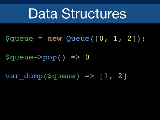Data Structures
$queue = new Queue([0, 1, 2]);
$queue->pop() => 0
var_dump($queue) => [1, 2]
