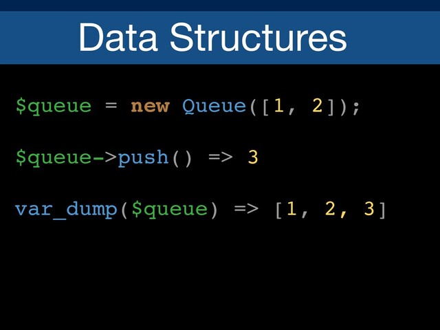 Data Structures
$queue = new Queue([1, 2]);
$queue->push() => 3
var_dump($queue) => [1, 2, 3]
