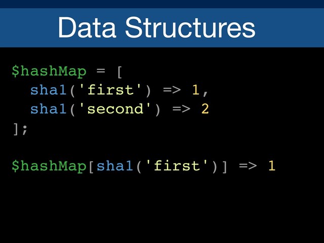 Data Structures
$hashMap = [
sha1('first') => 1,
sha1('second') => 2
];
$hashMap[sha1('first')] => 1
