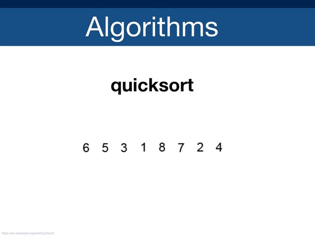 Algorithms
quicksort
https://en.wikipedia.org/wiki/Quicksort
