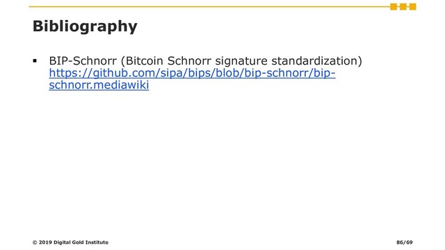 Bibliography
▪ BIP-Schnorr (Bitcoin Schnorr signature standardization)
https://github.com/sipa/bips/blob/bip-schnorr/bip-
schnorr.mediawiki
© 2019 Digital Gold Institute 86/69
