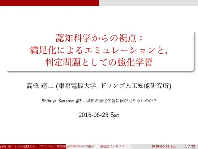 ೝ஌Պֶ͔Βͷࢹ఺ɿ
ຬ଍ԽʹΑΔΤϛϡϨʔγϣϯͱɼ
൑ఆ໰୊ͱͯ͠ͷڧԽֶश
ߴڮ ୡೋ (౦ژిػେֶ, υϫϯΰਓ޻஌ೳݚڀॴ)
Shibuya Synapse #3 - ݱࡏͷڧԽֶशʹԿ͕଍Γͳ͍ͷ͔ʁ
2018-06-23 Sat
ߴڮ ୡೋ (౦ژిػେֶ, υϫϯΰਓ޻஌ೳݚڀॴ) (SS3)
ೝ஌Պֶ͔Βͷࢹ఺ɿ ຬ଍ԽʹΑΔΤϛϡϨʔγϣϯͱɼ ൑ఆ໰୊ͱͯ͠ͷڧԽֶश
2018-06-23 Sat 1 / 23
