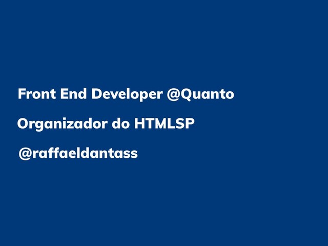 Front End Developer @Quanto
@raffaeldantass
Organizador do HTMLSP
