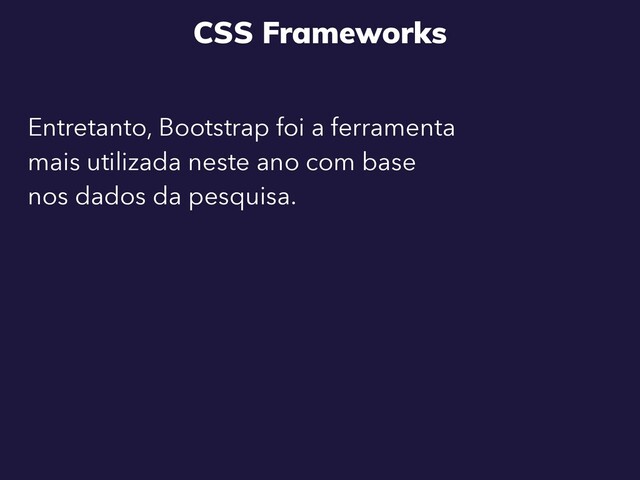 CSS Frameworks
Entretanto, Bootstrap foi a ferramenta
mais utilizada neste ano com base
nos dados da pesquisa.
