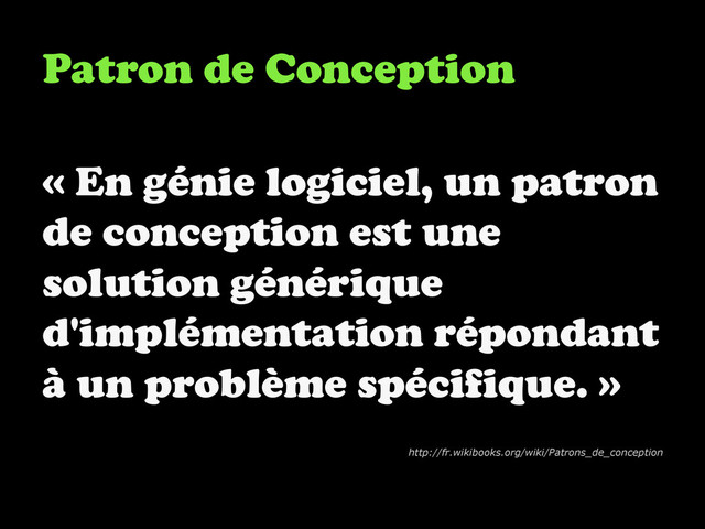 Patron de Conception
« En génie logiciel, un patron
de conception est une
solution générique
d'implémentation répondant
à un problème spécifique. »
http://fr.wikibooks.org/wiki/Patrons_de_conception
