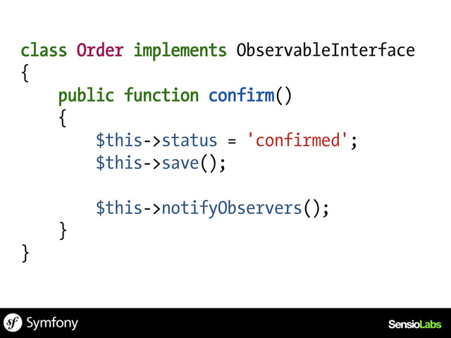 class Order implements ObservableInterface
{
public function confirm()
{
$this->status = 'confirmed';
$this->save();
$this->notifyObservers();
}
}
