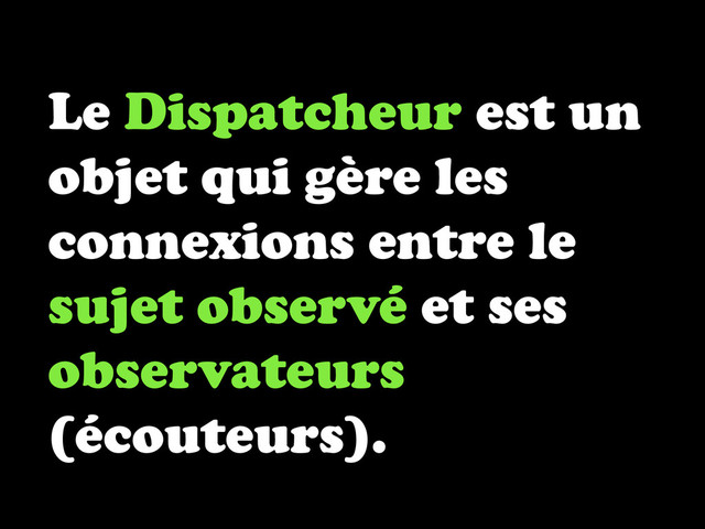 Le Dispatcheur est un
objet qui gère les
connexions entre le
sujet observé et ses
observateurs
(écouteurs).
