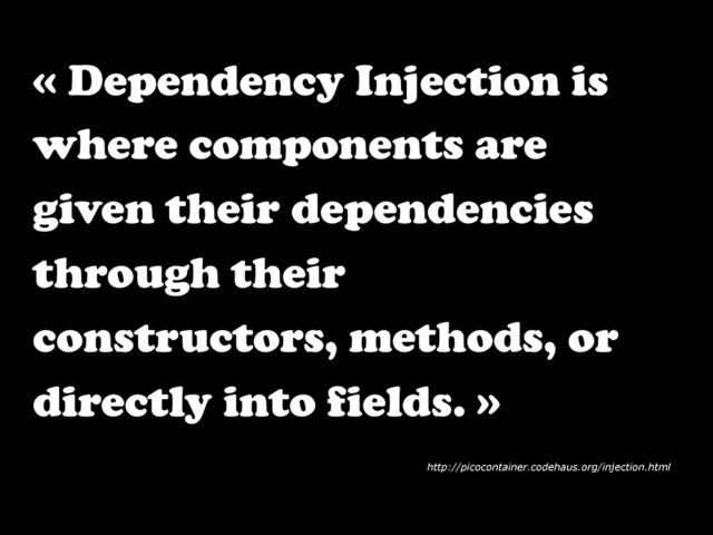 « Dependency Injection is
where components are
given their dependencies
through their
constructors, methods, or
directly into fields. »
http://picocontainer.codehaus.org/injection.html
