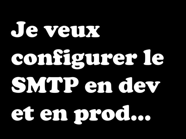 Je veux
configurer le
SMTP en dev
et en prod…
