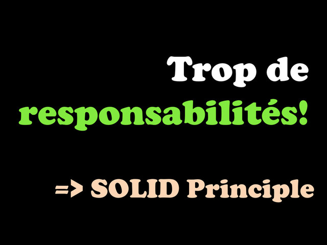 Trop de
responsabilités!
=> SOLID Principle
