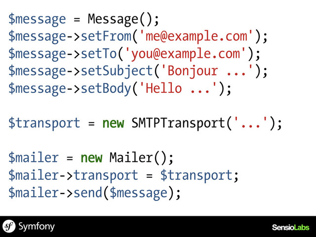 $message = Message();
$message->setFrom('me@example.com');
$message->setTo('you@example.com');
$message->setSubject('Bonjour ...');
$message->setBody('Hello ...');
$transport = new SMTPTransport('...');
$mailer = new Mailer();
$mailer->transport = $transport;
$mailer->send($message);
