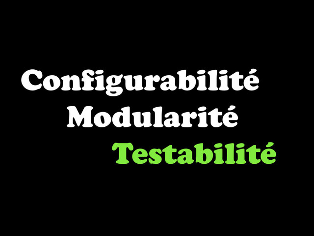 Configurabilité
Modularité
Testabilité
