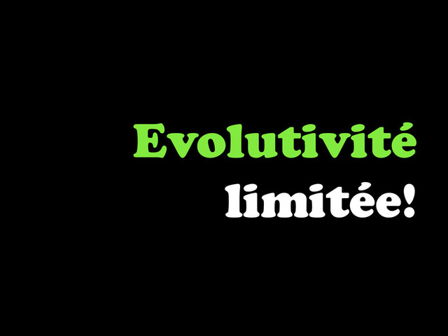 Evolutivité
limitée!
