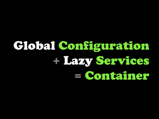 Global Configuration
+ Lazy Services
= Container
