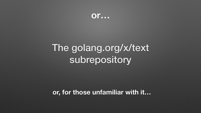 or…
The golang.org/x/text
subrepository
or, for those unfamiliar with it…
