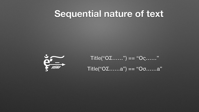 ȩ̶̧̧̧̧̛̛̣̣̣͚᤹᤹᤹᤹᤹᤹́̐́́́͢͠
Sequential nature of text
Title(“ΟΣ……”) == “Ος……”
Title(“ΟΣ……a”) == “Οσ……a”
