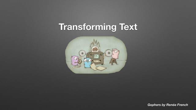Transforming Text
Gophers by Renée French
