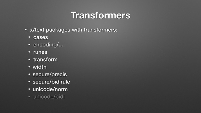 Transformers
• x/text packages with transformers:
• cases
• encoding/...
• runes
• transform
• width
• secure/precis
• secure/bidirule
• unicode/norm
• unicode/bidi
