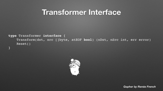 Transformer Interface
type Transformer interface {
Transform(dst, src []byte, atEOF bool) (nDst, nSrc int, err error)
Reset()
}
Gopher by Renée French
