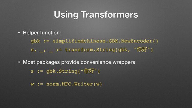 Using Transformers
• Helper function:
gbk := simplifiedchinese.GBK.NewEncoder()
s, _, _ := transform.String(gbk, "֦অ")
• Most packages provide convenience wrappers
s := gbk.String(“֦অ") 
 
w := norm.NFC.Writer(w)
