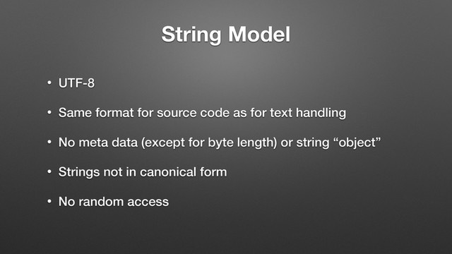 String Model
• UTF-8
• Same format for source code as for text handling
• No meta data (except for byte length) or string “object”
• Strings not in canonical form
• No random access
