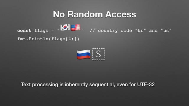 No Random Access
Text processing is inherently sequential, even for UTF-32
!
const flags = "
#$
" // country code "kr" and "us"
fmt.Println(flags[4:])
