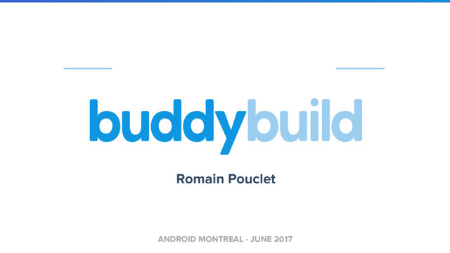 ANDROID MONTREAL - JUNE 2017
Romain Pouclet
