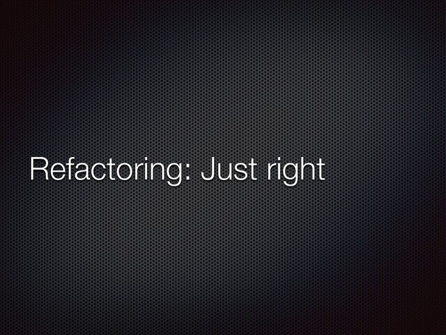 Refactoring: Just right
