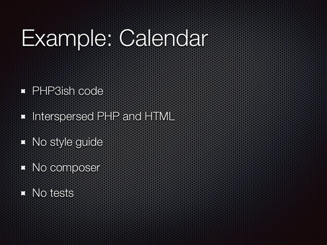 Example: Calendar
PHP3ish code
Interspersed PHP and HTML
No style guide
No composer
No tests
