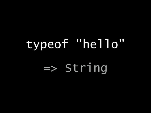 typeof "hello"
!
=> String

