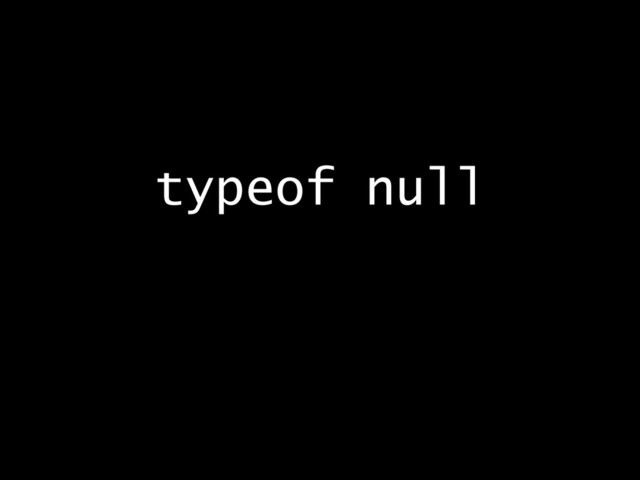 typeof null
!
=> Object
