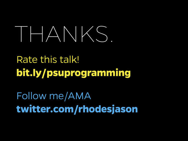 Rate this talk!
bit.ly/psuprogramming
THANKS.
Follow me/AMA
twitter.com/rhodesjason
