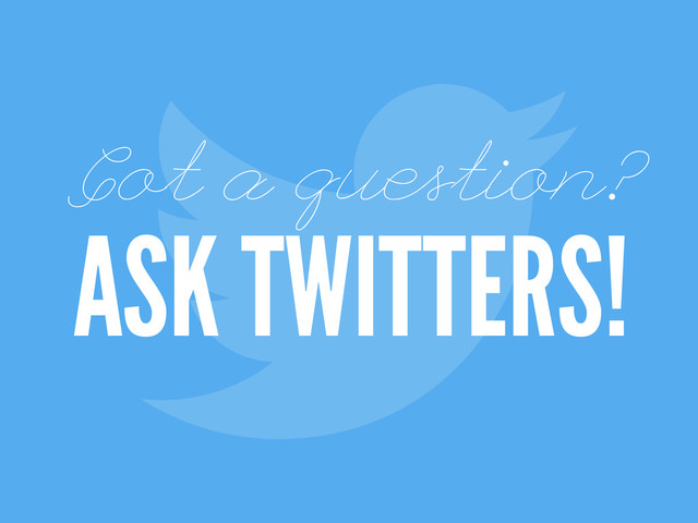 !
Got a question?
ASK TWITTERS!
