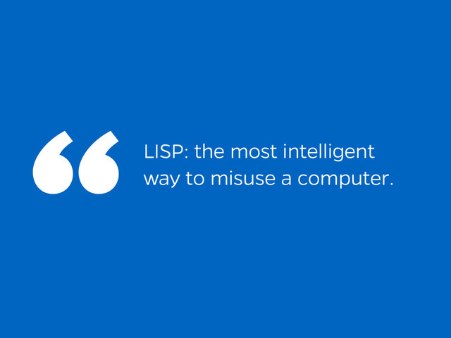 LISP: the most intelligent
way to misuse a computer.
“
