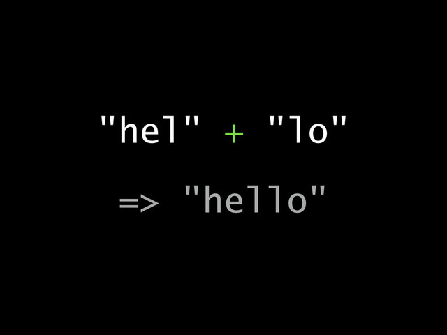 "hel" + "lo"
!
=> "hello"
