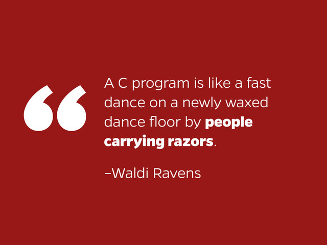 A C program is like a fast
dance on a newly waxed
dance ﬂoor by people
carrying razors.
“
–Waldi Ravens
