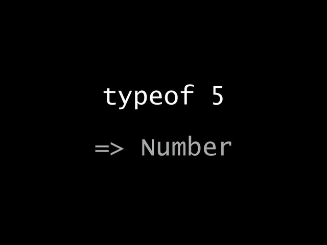 typeof 5
!
=> Number
