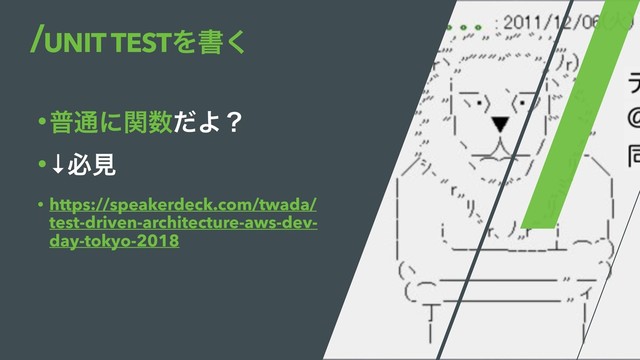 UNIT TESTΛॻ͘
•ී௨ʹؔ਺ͩΑʁ
•↓ඞݟ
• https://speakerdeck.com/twada/
test-driven-architecture-aws-dev-
day-tokyo-2018
