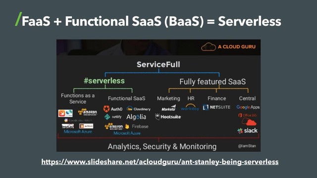 FaaS + Functional SaaS (BaaS) = Serverless
https://www.slideshare.net/acloudguru/ant-stanley-being-serverless
