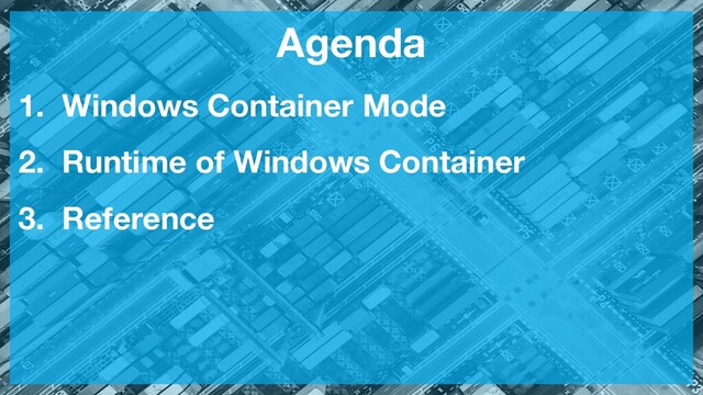 Agenda
1. Windows Container Mode
2. Runtime of Windows Container
3. Reference
