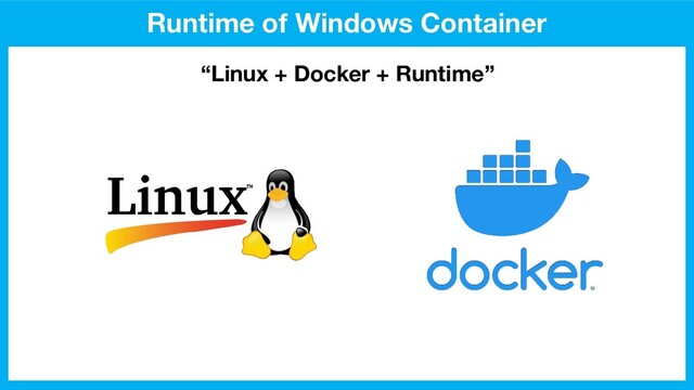 Runtime of Windows Container
“Linux + Docker + Runtime”
