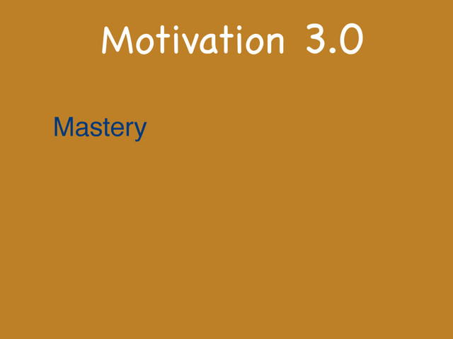 Motivation 3.0
Mastery
