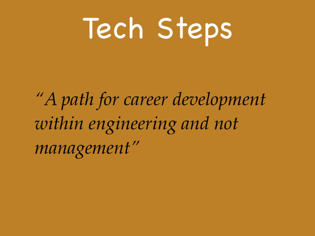 Tech Steps
“A path for career development
within engineering and not
management”
