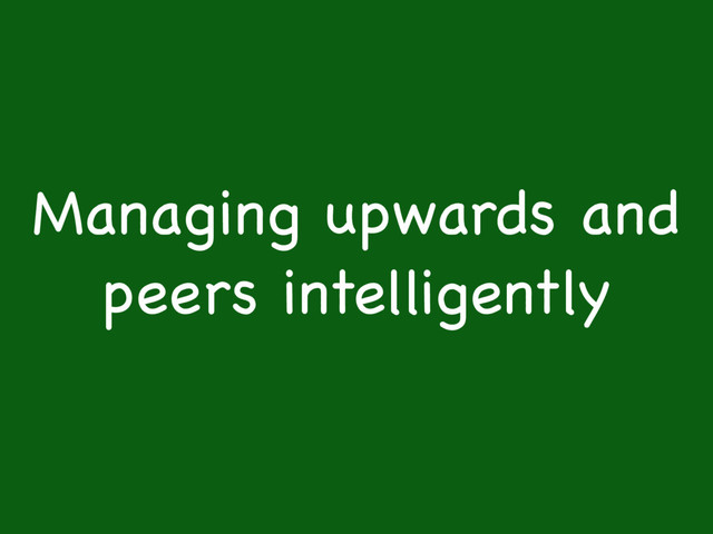 Managing upwards and
peers intelligently

