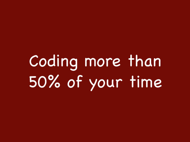 Coding more than
50% of your time
