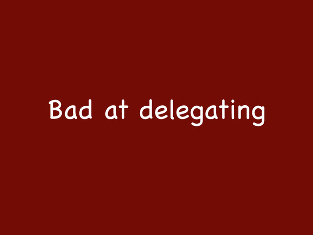 Bad at delegating
